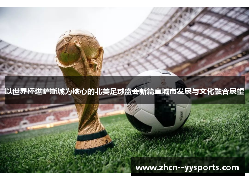 以世界杯堪萨斯城为核心的北美足球盛会新篇章城市发展与文化融合展望
