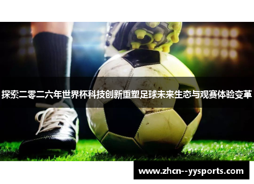 探索二零二六年世界杯科技创新重塑足球未来生态与观赛体验变革