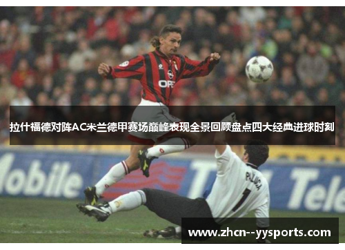 拉什福德对阵AC米兰德甲赛场巅峰表现全景回顾盘点四大经典进球时刻