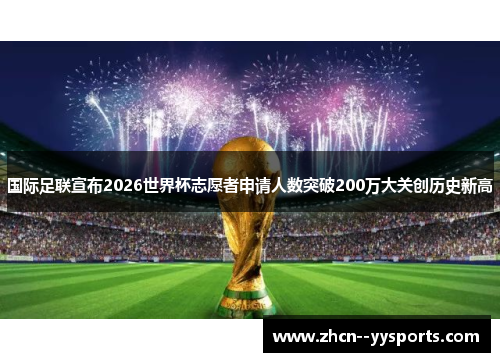 国际足联宣布2026世界杯志愿者申请人数突破200万大关创历史新高