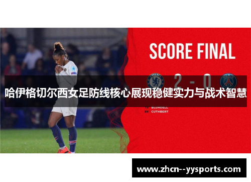 哈伊格切尔西女足防线核心展现稳健实力与战术智慧