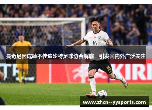 曼奇尼因成绩不佳遭沙特足球协会解雇，引发国内外广泛关注