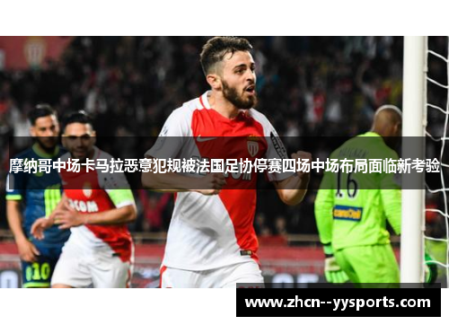 摩纳哥中场卡马拉恶意犯规被法国足协停赛四场中场布局面临新考验