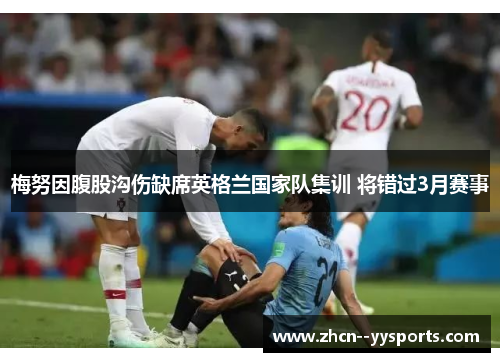 梅努因腹股沟伤缺席英格兰国家队集训 将错过3月赛事