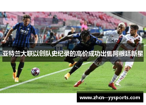 亚特兰大联以创队史纪录的高价成功出售阿根廷新星